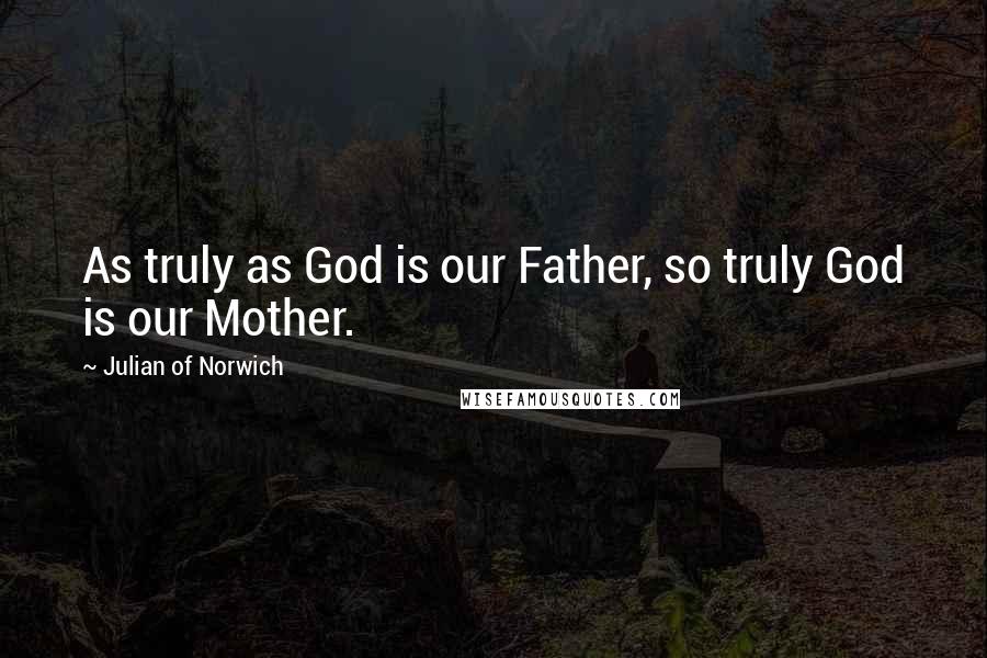 Julian Of Norwich Quotes: As truly as God is our Father, so truly God is our Mother.