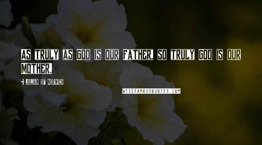 Julian Of Norwich Quotes: As truly as God is our Father, so truly God is our Mother.