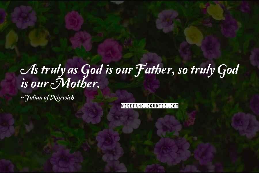 Julian Of Norwich Quotes: As truly as God is our Father, so truly God is our Mother.