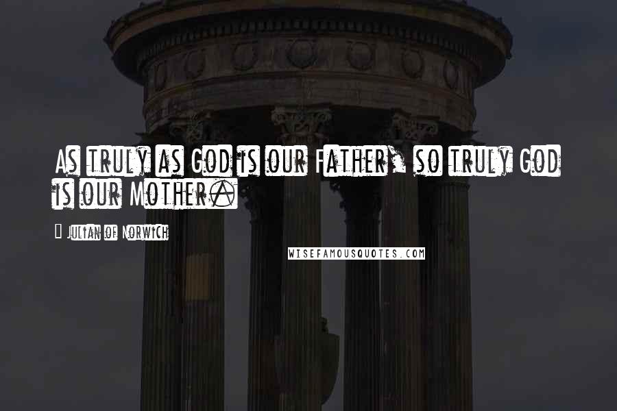 Julian Of Norwich Quotes: As truly as God is our Father, so truly God is our Mother.