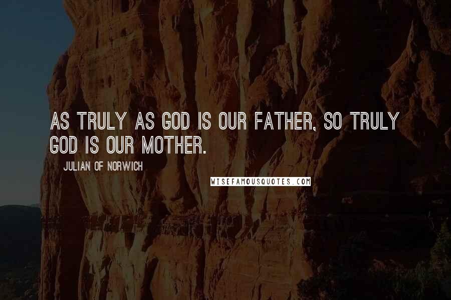 Julian Of Norwich Quotes: As truly as God is our Father, so truly God is our Mother.