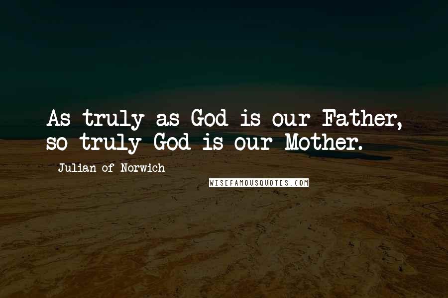Julian Of Norwich Quotes: As truly as God is our Father, so truly God is our Mother.