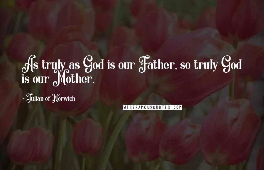 Julian Of Norwich Quotes: As truly as God is our Father, so truly God is our Mother.