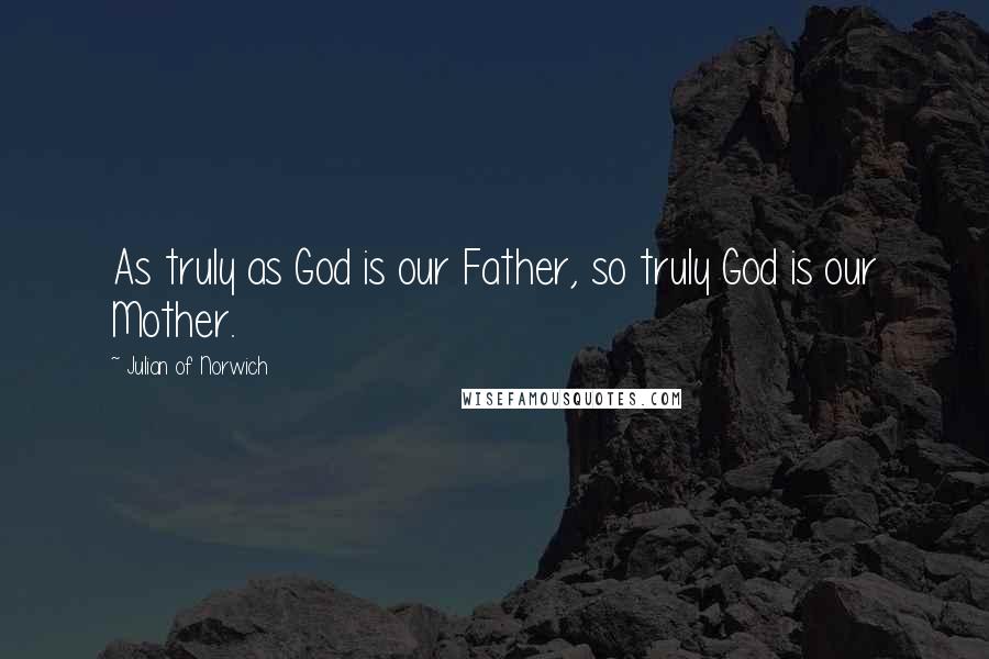 Julian Of Norwich Quotes: As truly as God is our Father, so truly God is our Mother.