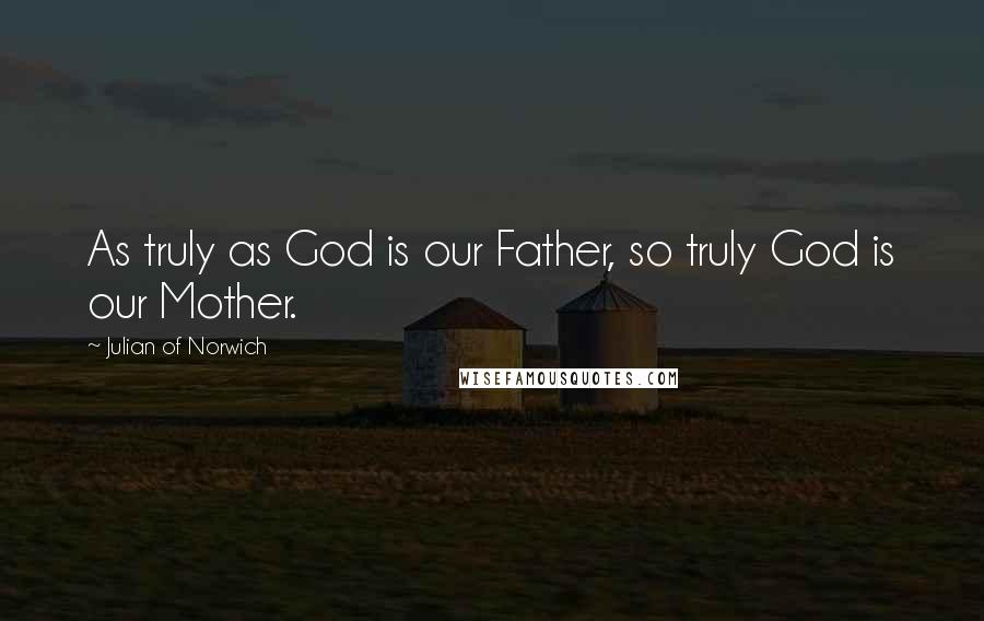 Julian Of Norwich Quotes: As truly as God is our Father, so truly God is our Mother.