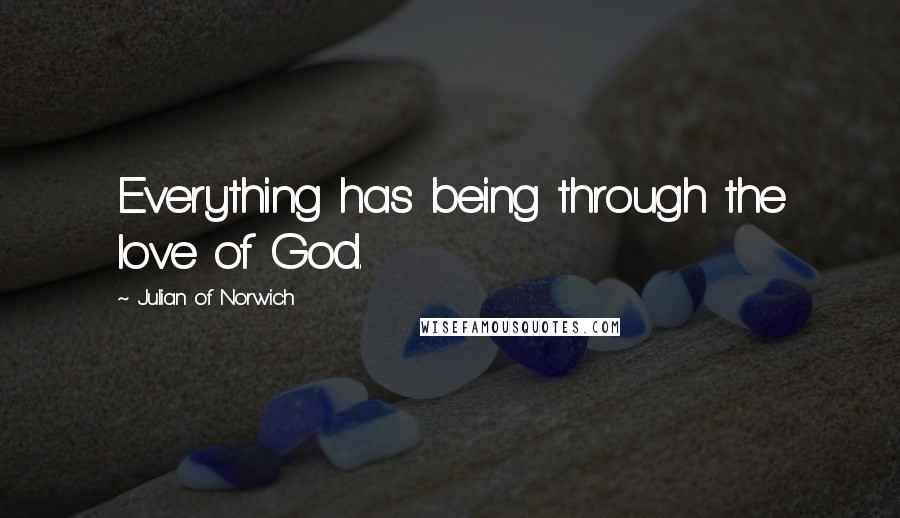 Julian Of Norwich Quotes: Everything has being through the love of God.