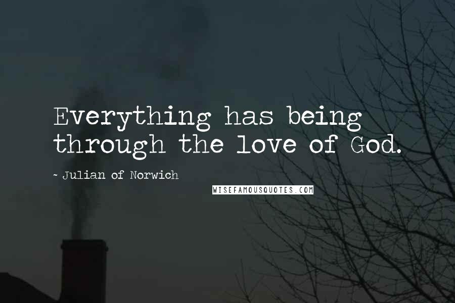 Julian Of Norwich Quotes: Everything has being through the love of God.