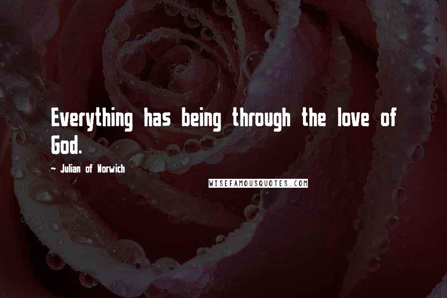 Julian Of Norwich Quotes: Everything has being through the love of God.