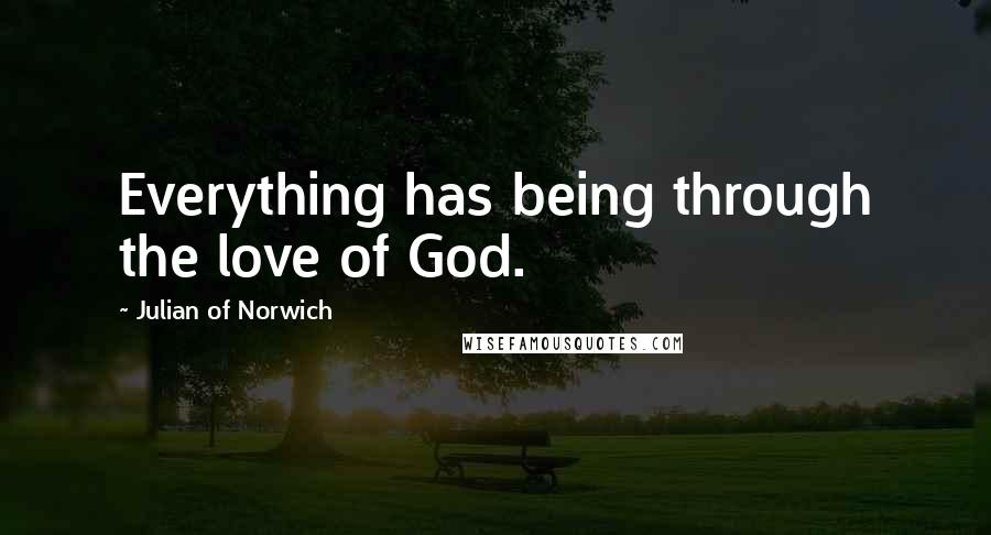 Julian Of Norwich Quotes: Everything has being through the love of God.