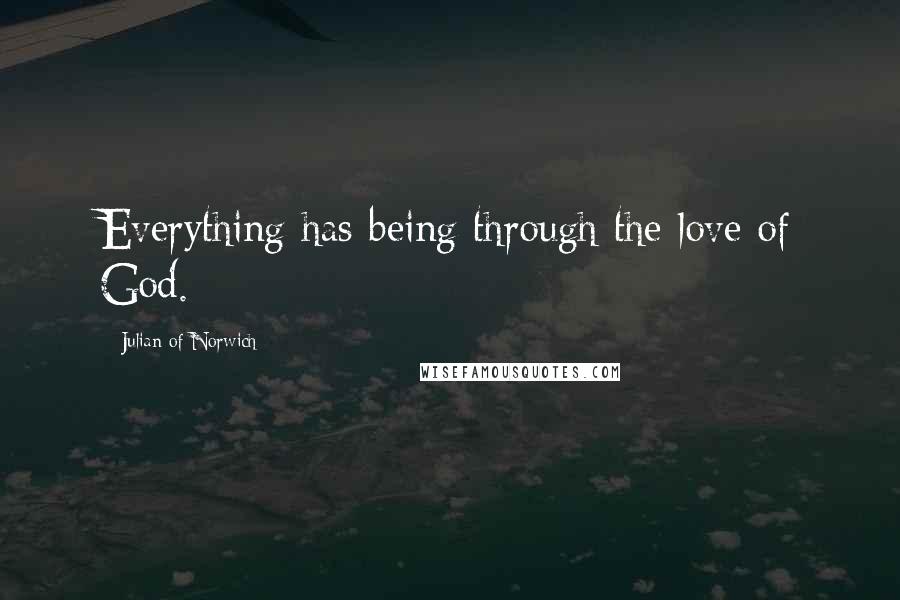 Julian Of Norwich Quotes: Everything has being through the love of God.