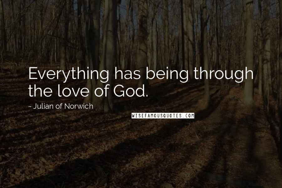 Julian Of Norwich Quotes: Everything has being through the love of God.