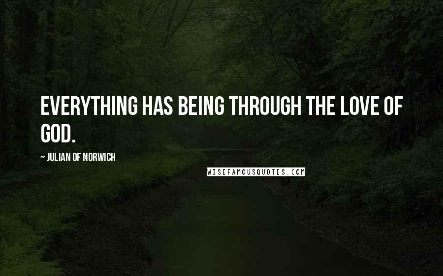 Julian Of Norwich Quotes: Everything has being through the love of God.