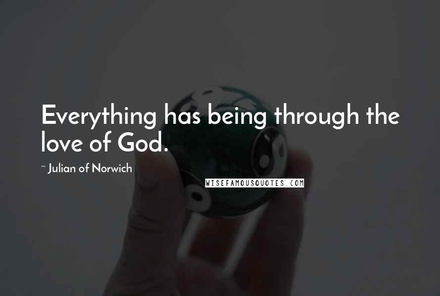 Julian Of Norwich Quotes: Everything has being through the love of God.