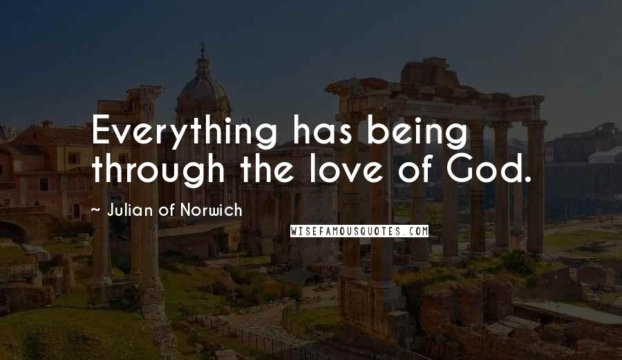 Julian Of Norwich Quotes: Everything has being through the love of God.