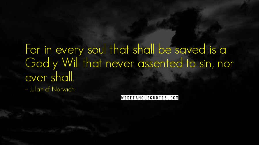 Julian Of Norwich Quotes: For in every soul that shall be saved is a Godly Will that never assented to sin, nor ever shall.