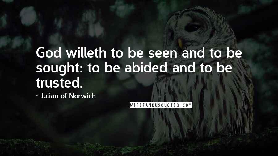 Julian Of Norwich Quotes: God willeth to be seen and to be sought: to be abided and to be trusted.