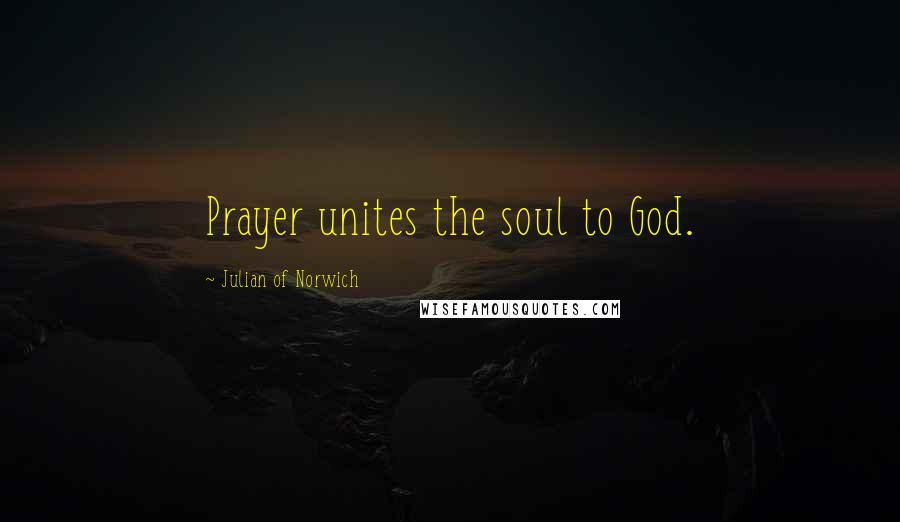 Julian Of Norwich Quotes: Prayer unites the soul to God.