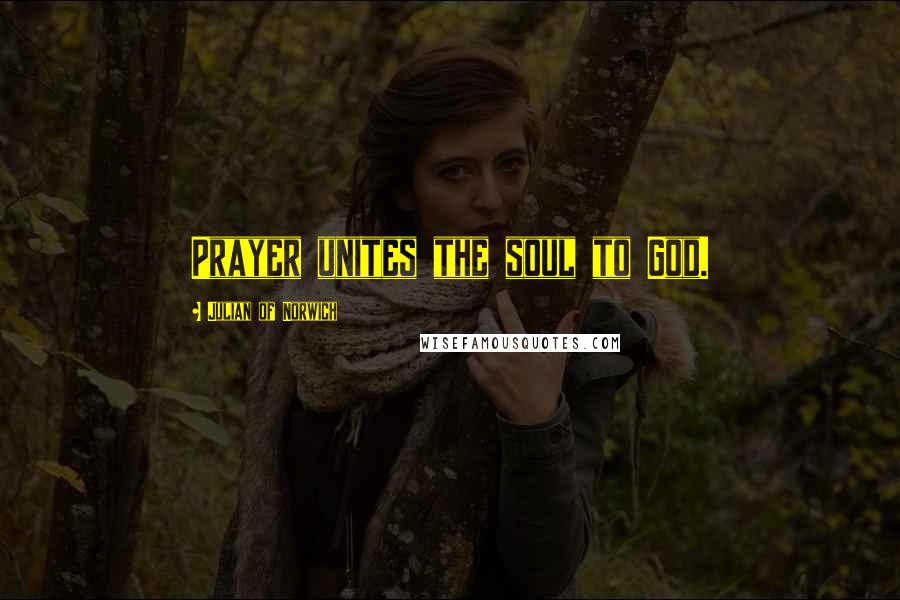 Julian Of Norwich Quotes: Prayer unites the soul to God.