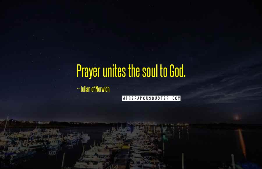 Julian Of Norwich Quotes: Prayer unites the soul to God.