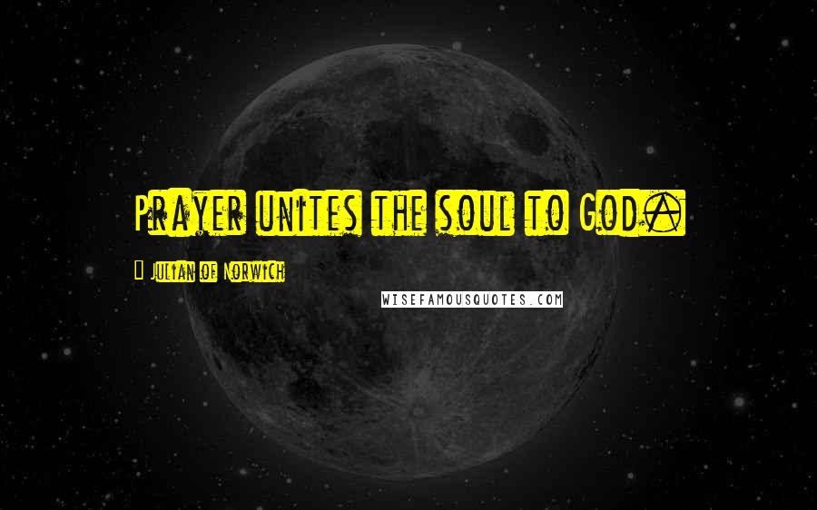 Julian Of Norwich Quotes: Prayer unites the soul to God.