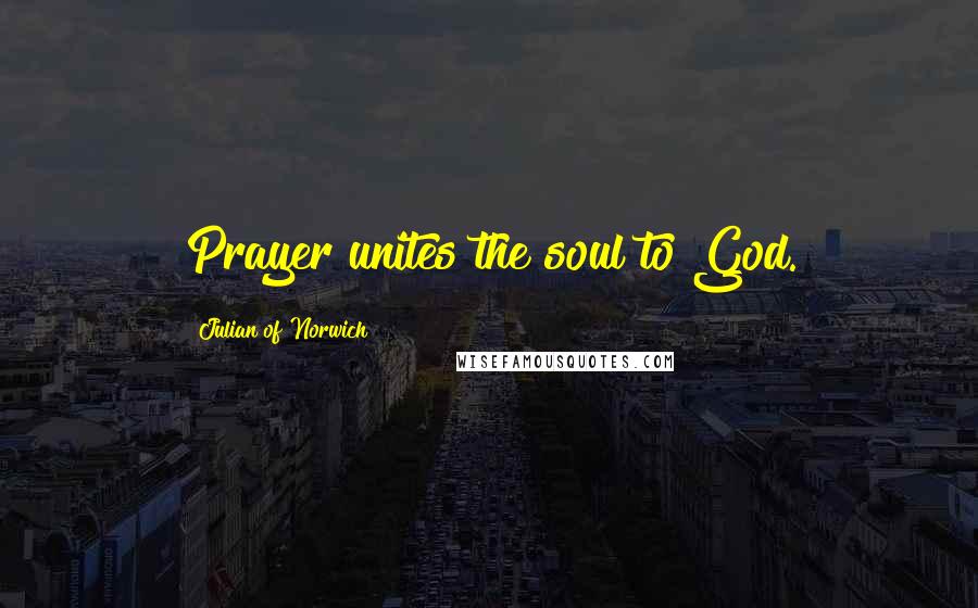 Julian Of Norwich Quotes: Prayer unites the soul to God.