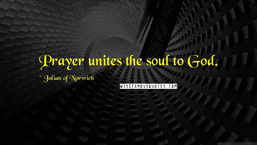 Julian Of Norwich Quotes: Prayer unites the soul to God.