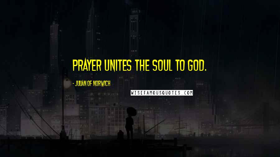Julian Of Norwich Quotes: Prayer unites the soul to God.