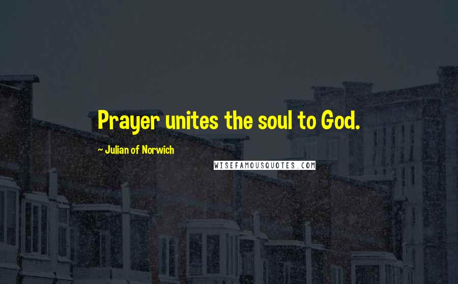 Julian Of Norwich Quotes: Prayer unites the soul to God.