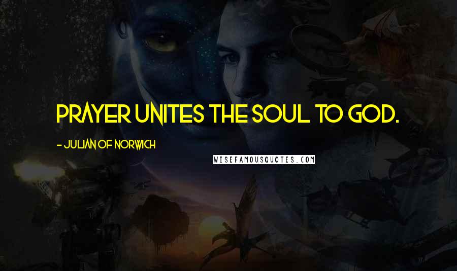 Julian Of Norwich Quotes: Prayer unites the soul to God.