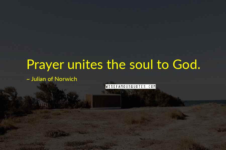 Julian Of Norwich Quotes: Prayer unites the soul to God.