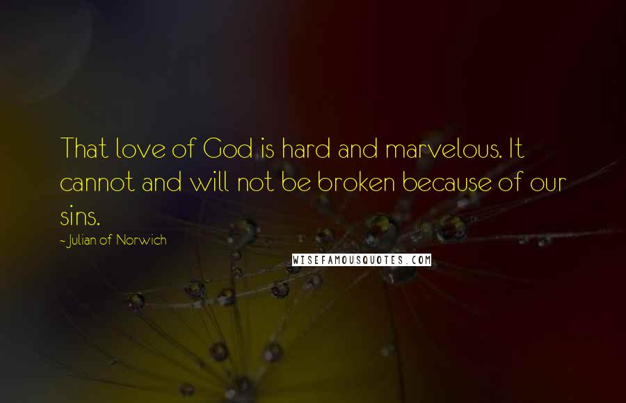 Julian Of Norwich Quotes: That love of God is hard and marvelous. It cannot and will not be broken because of our sins.