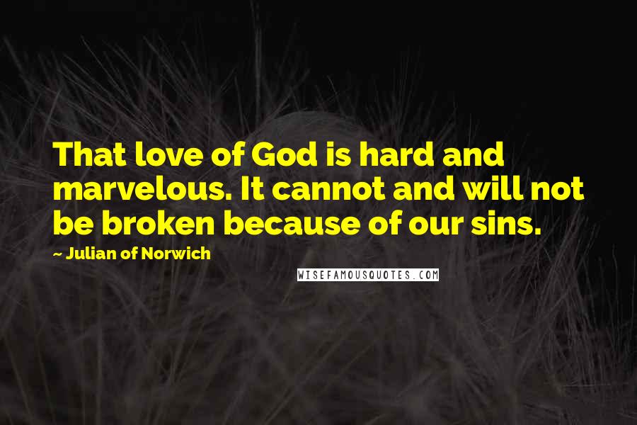Julian Of Norwich Quotes: That love of God is hard and marvelous. It cannot and will not be broken because of our sins.