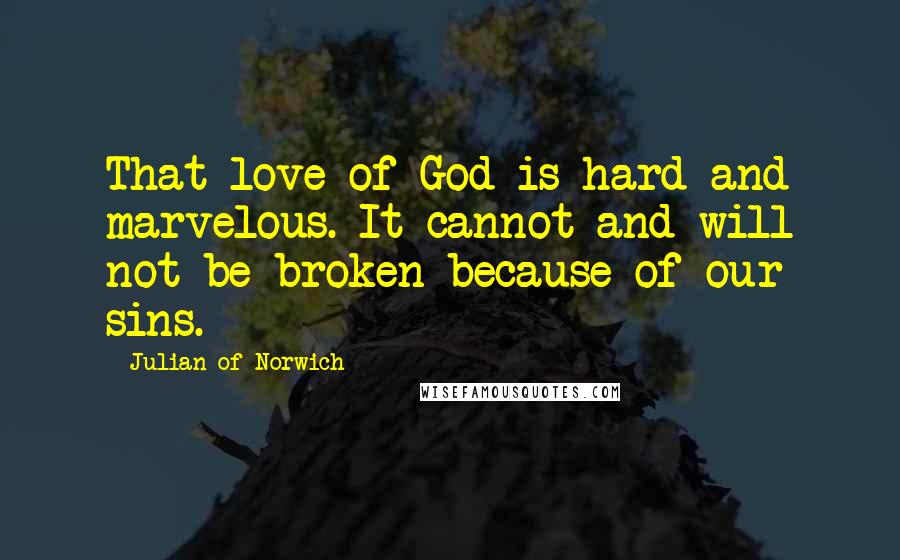 Julian Of Norwich Quotes: That love of God is hard and marvelous. It cannot and will not be broken because of our sins.