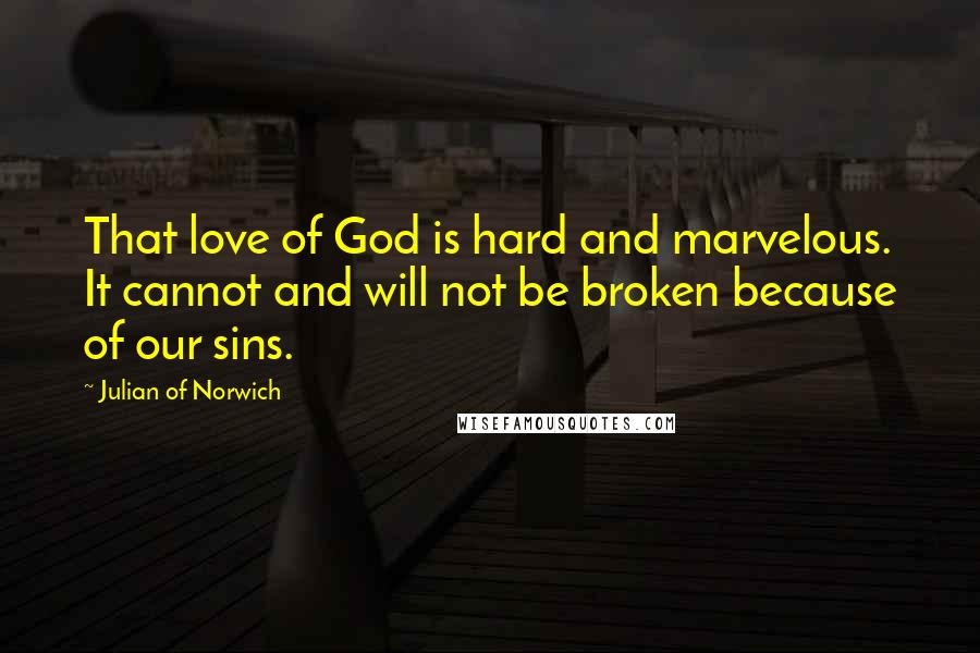 Julian Of Norwich Quotes: That love of God is hard and marvelous. It cannot and will not be broken because of our sins.