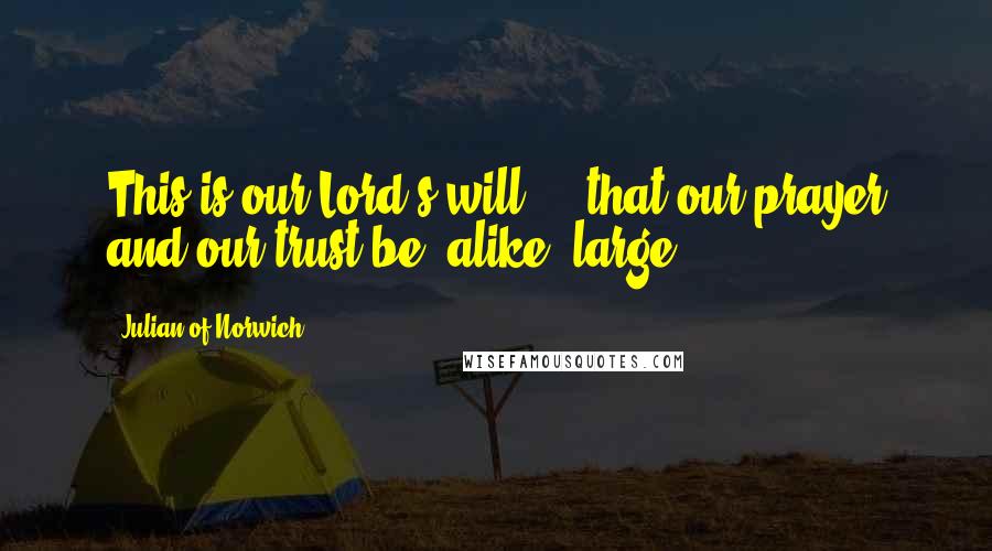 Julian Of Norwich Quotes: This is our Lord's will ... that our prayer and our trust be, alike, large.