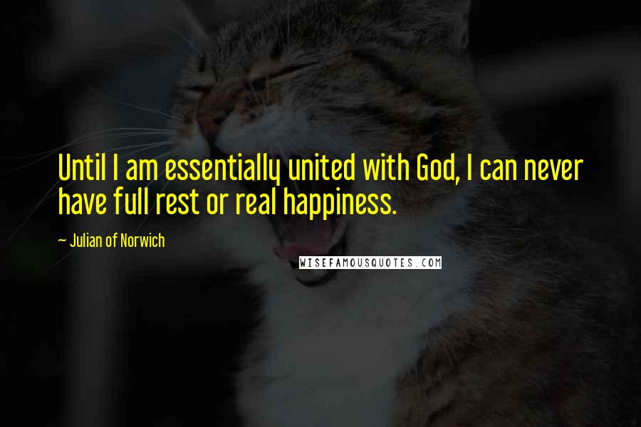 Julian Of Norwich Quotes: Until I am essentially united with God, I can never have full rest or real happiness.