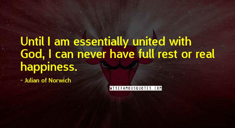 Julian Of Norwich Quotes: Until I am essentially united with God, I can never have full rest or real happiness.