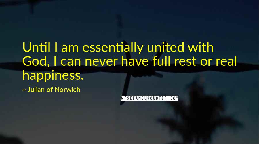 Julian Of Norwich Quotes: Until I am essentially united with God, I can never have full rest or real happiness.