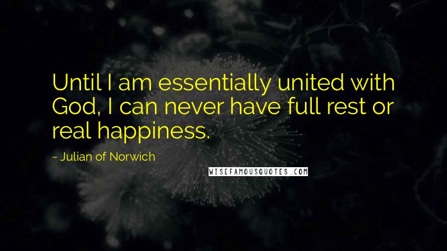 Julian Of Norwich Quotes: Until I am essentially united with God, I can never have full rest or real happiness.