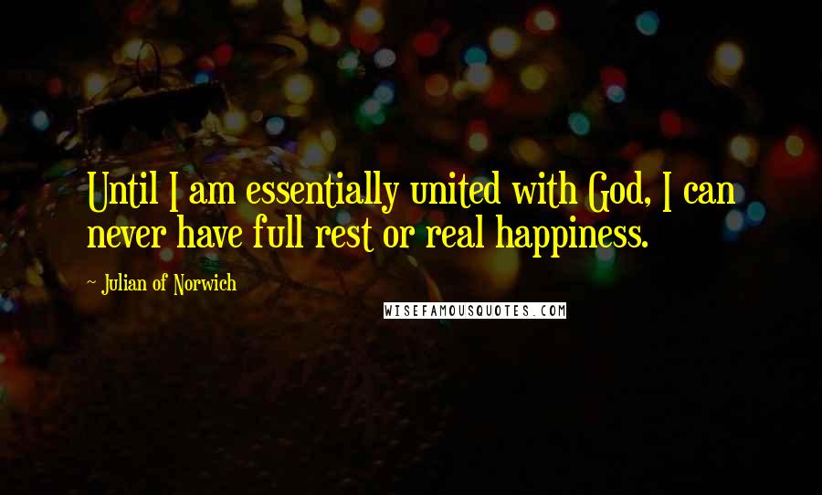 Julian Of Norwich Quotes: Until I am essentially united with God, I can never have full rest or real happiness.