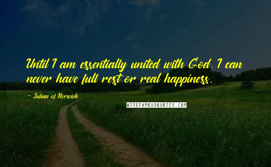 Julian Of Norwich Quotes: Until I am essentially united with God, I can never have full rest or real happiness.