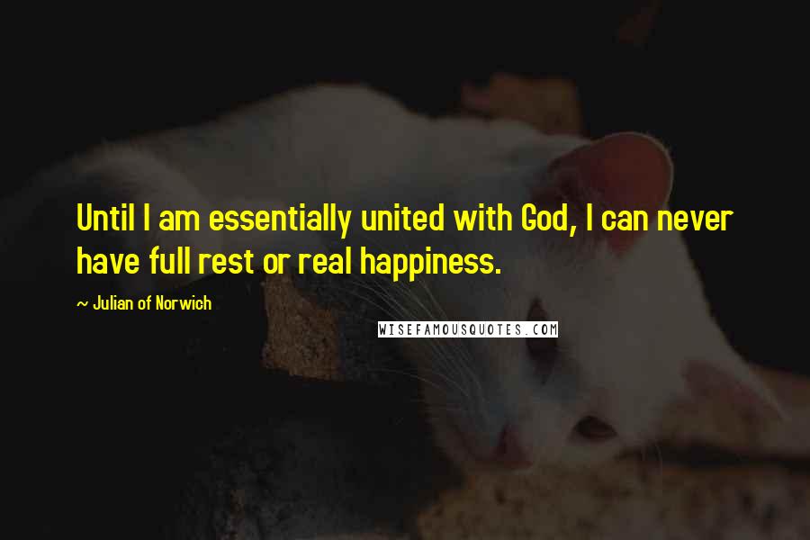 Julian Of Norwich Quotes: Until I am essentially united with God, I can never have full rest or real happiness.