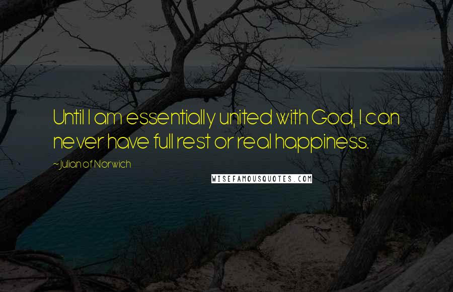 Julian Of Norwich Quotes: Until I am essentially united with God, I can never have full rest or real happiness.