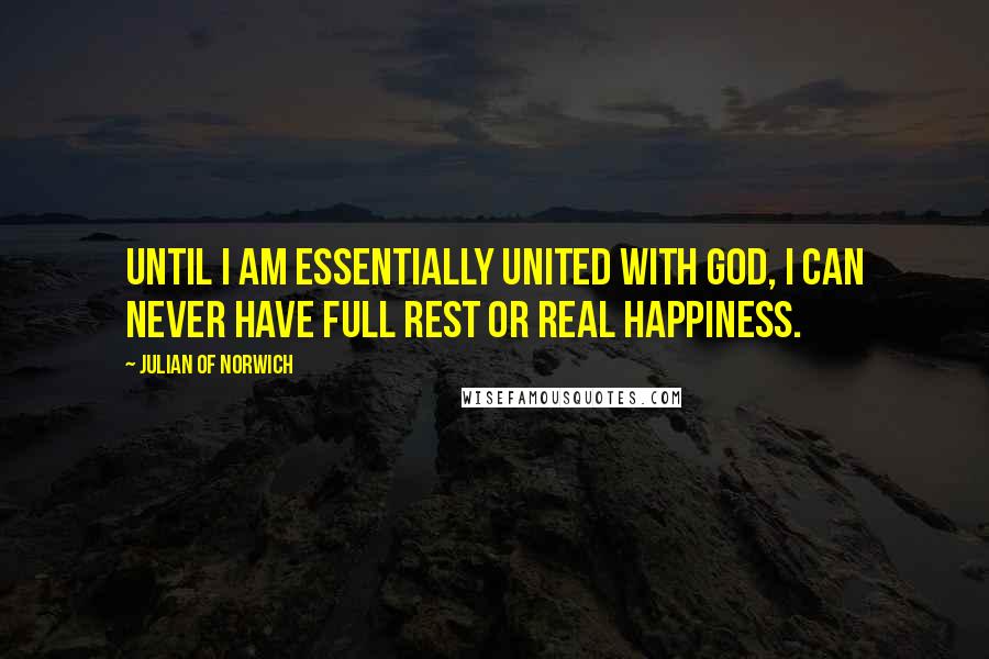 Julian Of Norwich Quotes: Until I am essentially united with God, I can never have full rest or real happiness.