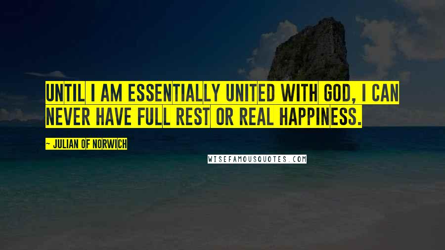 Julian Of Norwich Quotes: Until I am essentially united with God, I can never have full rest or real happiness.