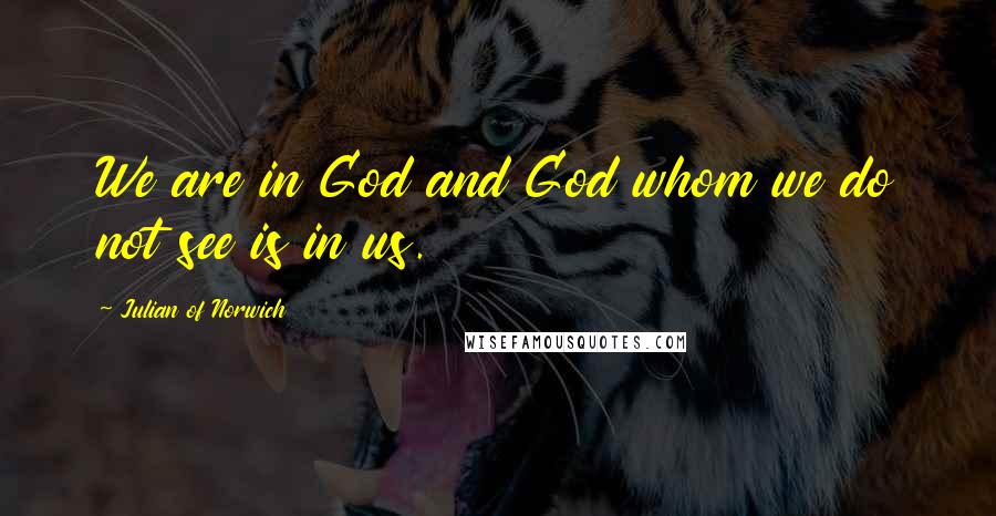 Julian Of Norwich Quotes: We are in God and God whom we do not see is in us.