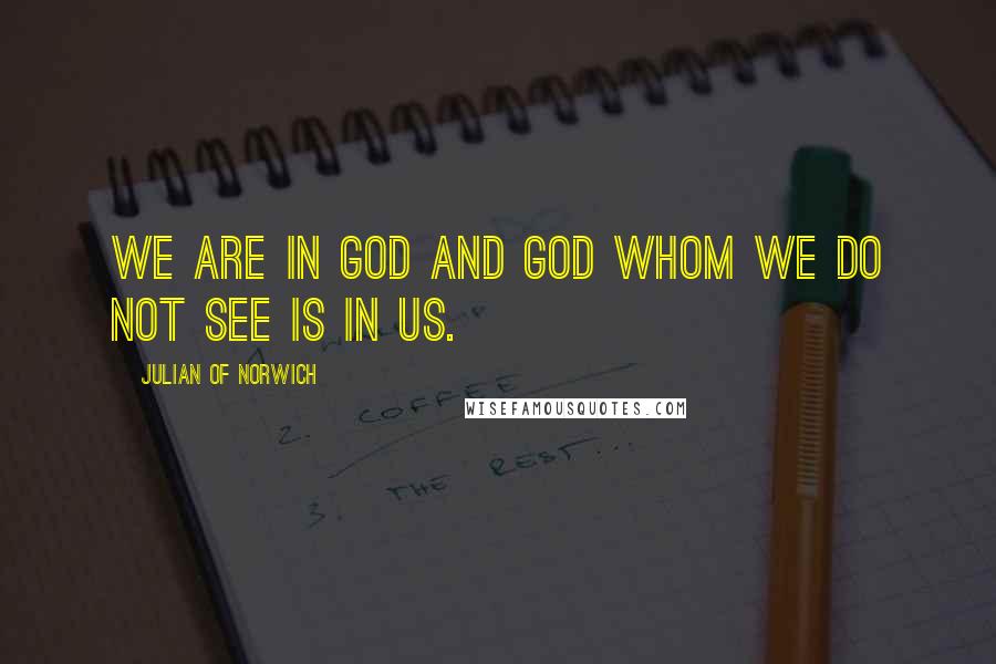 Julian Of Norwich Quotes: We are in God and God whom we do not see is in us.