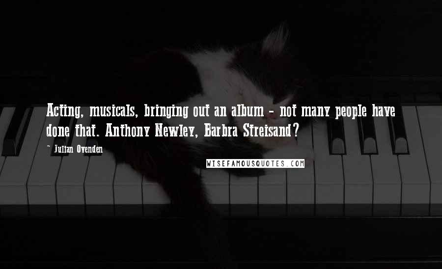 Julian Ovenden Quotes: Acting, musicals, bringing out an album - not many people have done that. Anthony Newley, Barbra Streisand?