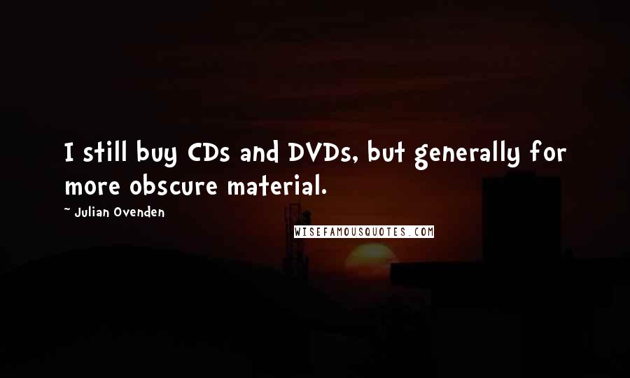 Julian Ovenden Quotes: I still buy CDs and DVDs, but generally for more obscure material.