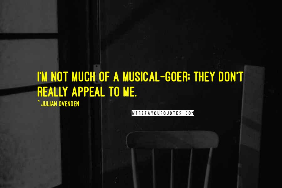 Julian Ovenden Quotes: I'm not much of a musical-goer; they don't really appeal to me.